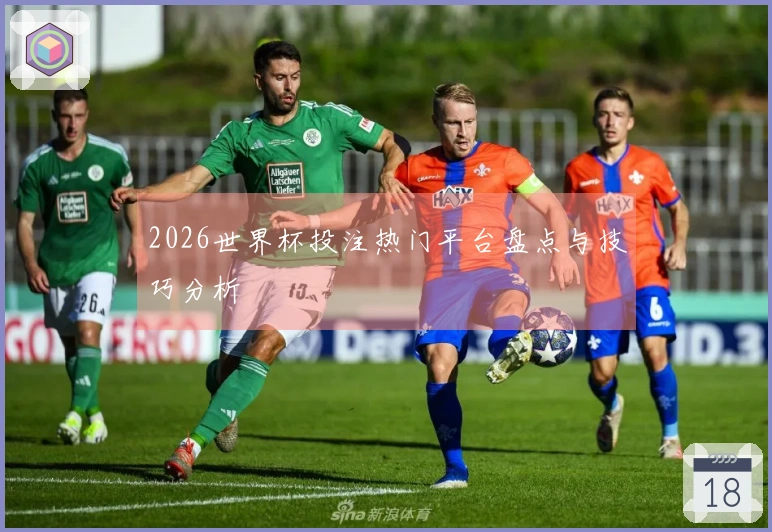 2026世界杯投注热门平台盘点与技巧分析