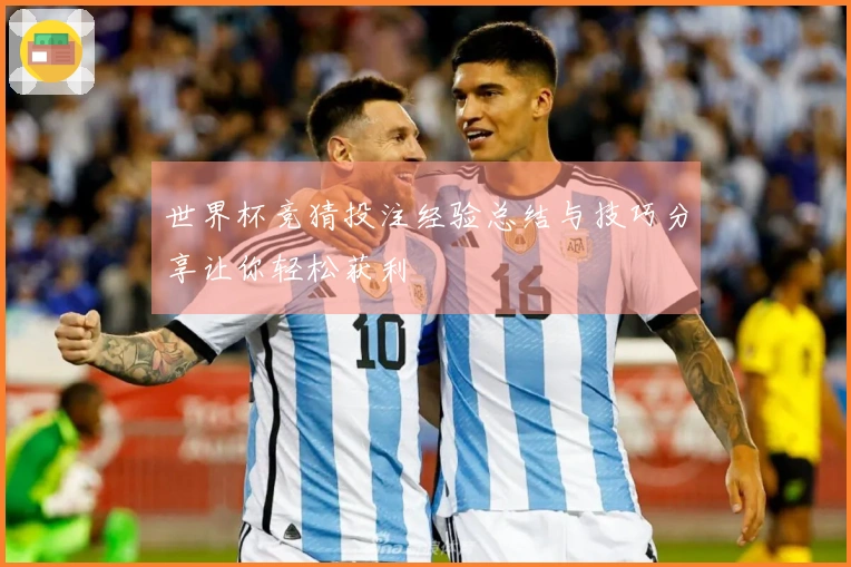 世界杯竞猜投注经验总结与技巧分享让你轻松获利