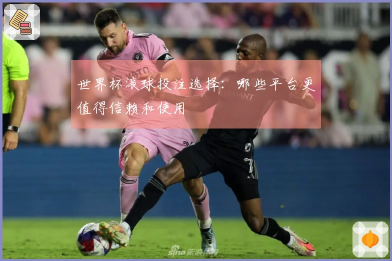 世界杯滚球投注选择：哪些平台更值得信赖和使用