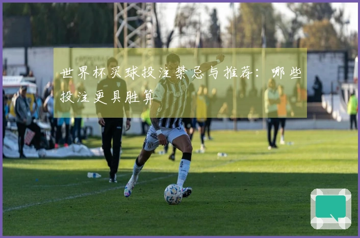 世界杯买球投注禁忌与推荐：哪些投注更具胜算