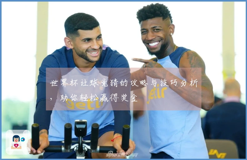 世界杯让球竞猜的攻略与技巧分析，助你轻松赢得奖金