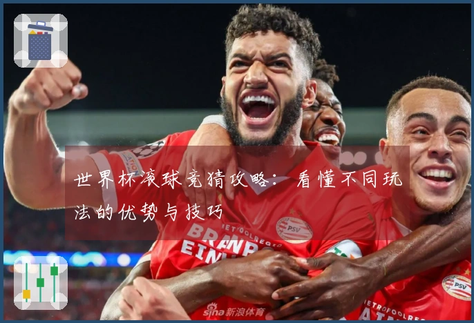 世界杯滚球竞猜攻略：看懂不同玩法的优势与技巧