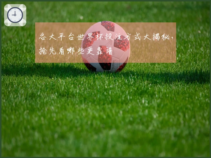 各大平台世界杯投注方式大揭秘，抢先看哪些更靠谱
