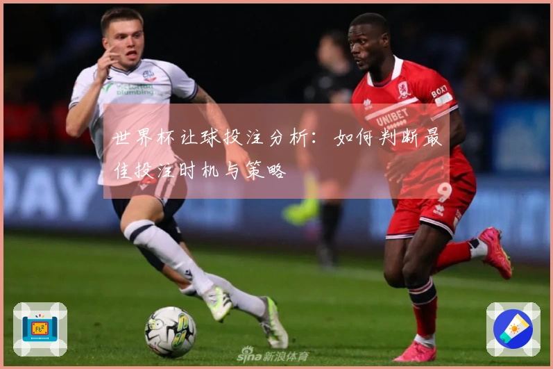 世界杯让球投注分析：如何判断最佳投注时机与策略