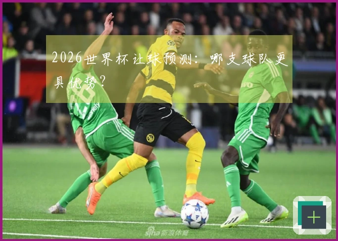 2026世界杯让球预测：哪支球队更具优势？