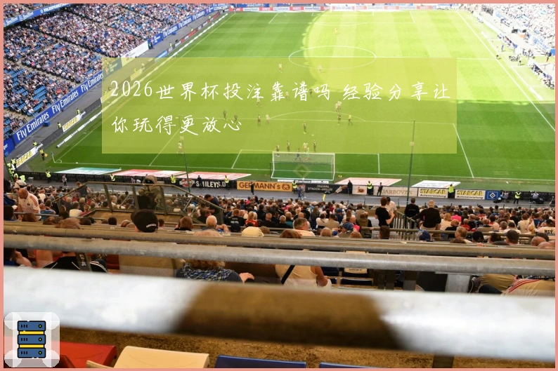 2026世界杯投注靠谱吗 经验分享让你玩得更放心