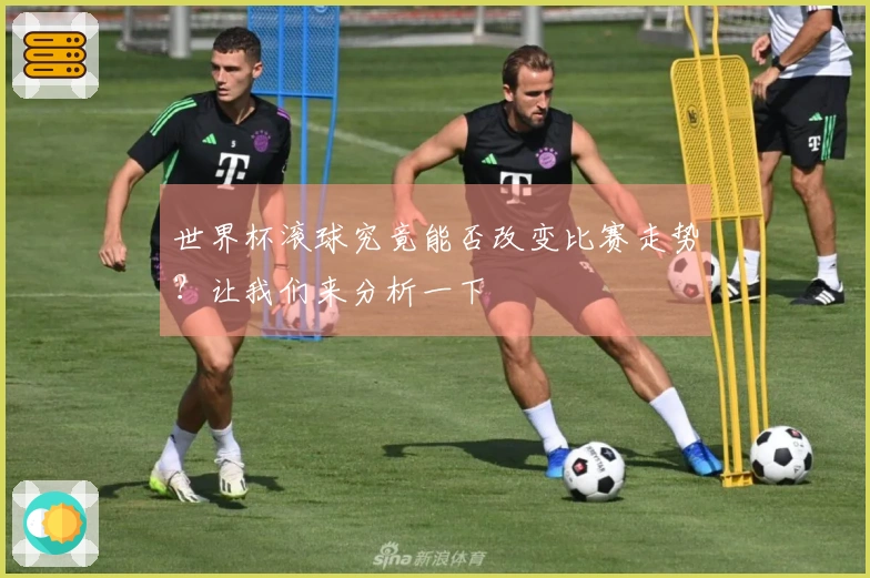 世界杯滚球究竟能否改变比赛走势？让我们来分析一下