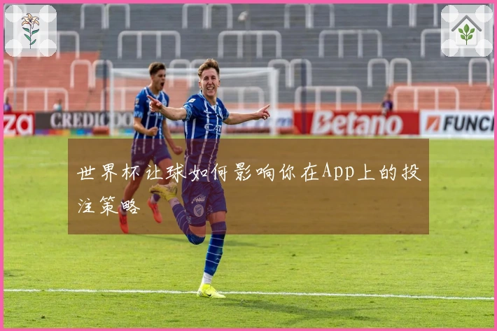 世界杯让球如何影响你在App上的投注策略