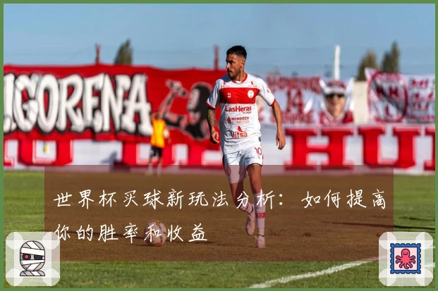 世界杯买球新玩法分析：如何提高你的胜率和收益