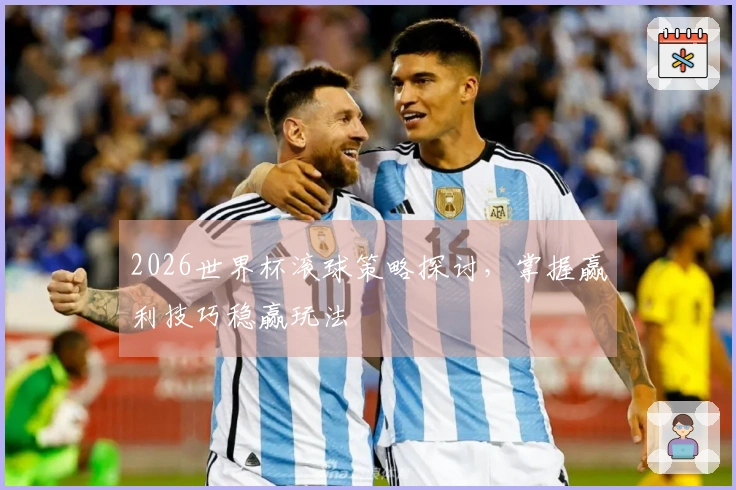 2026世界杯滚球策略探讨，掌握赢利技巧稳赢玩法