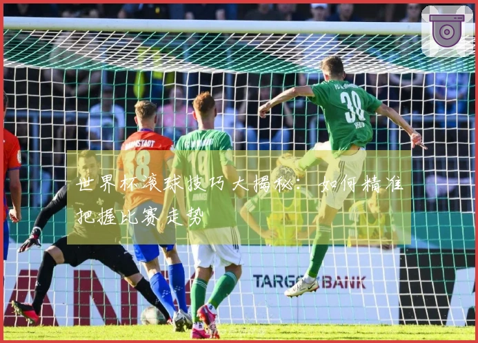 世界杯滚球技巧大揭秘：如何精准把握比赛走势