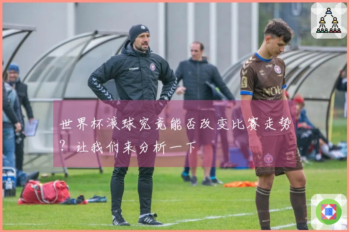 世界杯滚球究竟能否改变比赛走势？让我们来分析一下