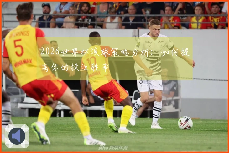 2026世界杯滚球策略分析：如何提高你的投注胜率