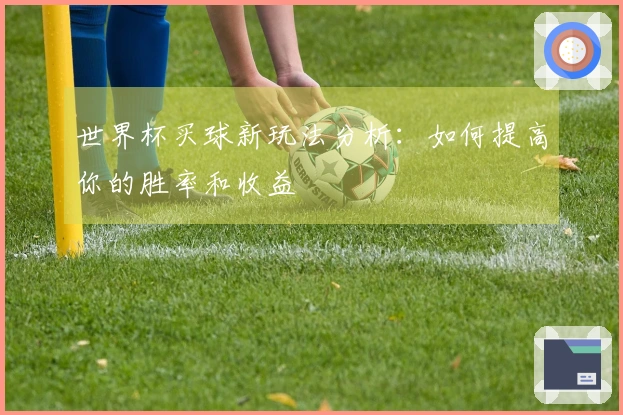 世界杯买球新玩法分析：如何提高你的胜率和收益
