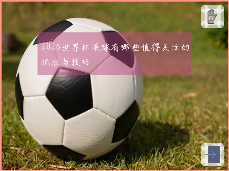 2026世界杯滚球有哪些值得关注的玩法与技巧