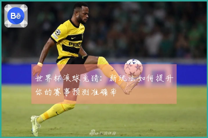 世界杯滚球竞猜：新玩法如何提升你的赛事预测准确率
