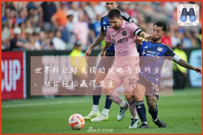 世界杯让球竞猜的攻略与技巧分析，助你轻松赢得奖金
