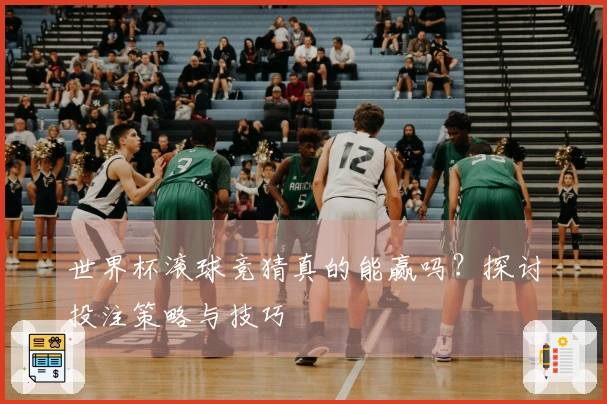 世界杯滚球竞猜真的能赢吗？探讨投注策略与技巧