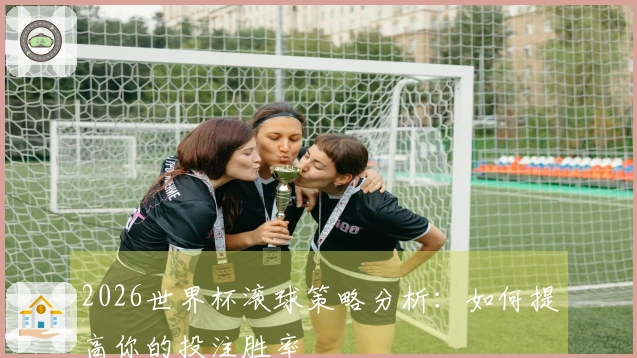 2026世界杯滚球策略分析：如何提高你的投注胜率