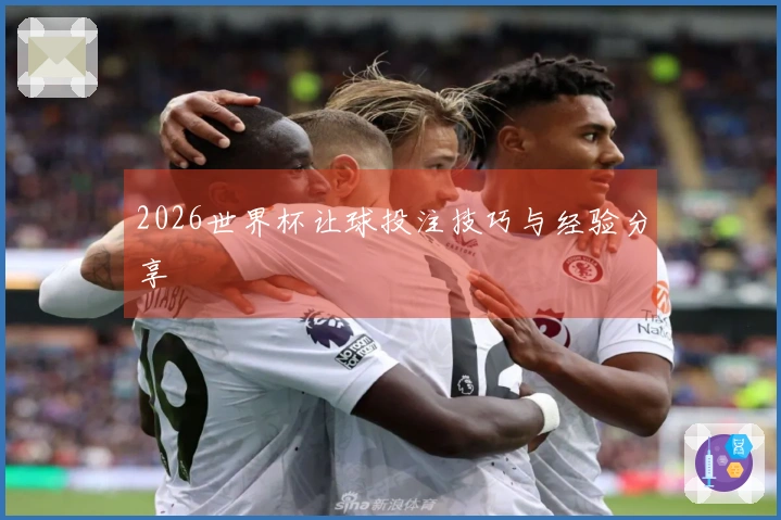 2026世界杯让球投注技巧与经验分享